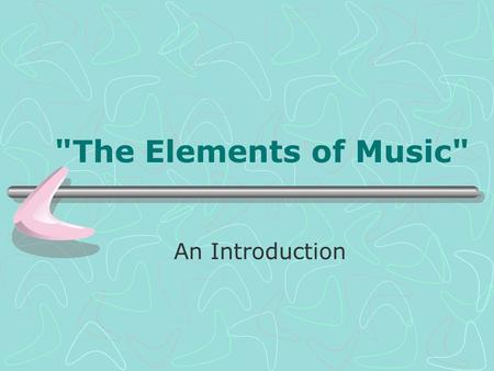 The Elements of Music An Introduction. The Elements of Music.