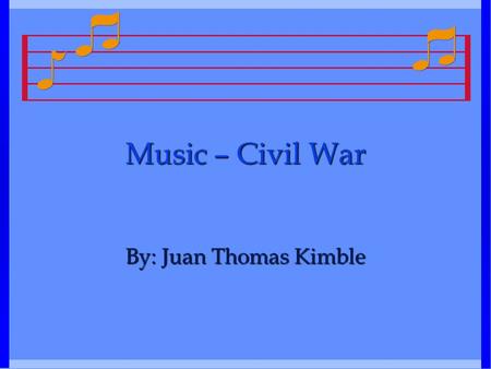 Music – Civil War By: Juan Thomas Kimble. “Home Sweet Home” Composed by Henry Bishop (1786-1855)Composed by Henry Bishop (1786-1855) Simple tune, four.