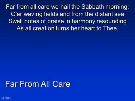 Far From All Care N°394 Far from all care we hail the Sabbath morning; O'er waving fields and from the distant sea Swell notes of praise in harmony resounding.