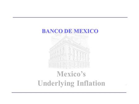BANCO DE MEXICO Mexico’s Underlying Inflation. IntroductionIntroduction Methodology for calculating Underlying Inflation in México The Mexican Experience.
