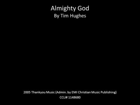 Almighty God By Tim Hughes 2005 Thankyou Music (Admin. by EMI Christian Music Publishing) CCLI# 1148680.