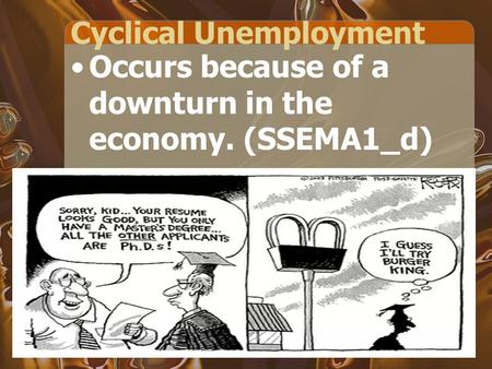 Cyclical Unemployment Occurs because of a downturn in the economy. (SSEMA1_d)