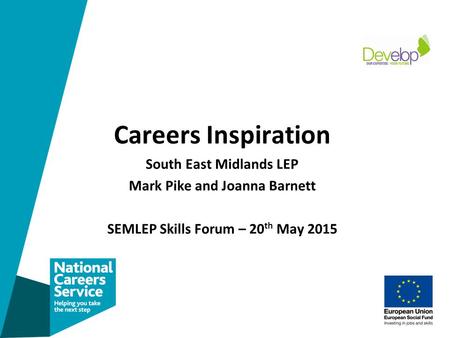 Careers Inspiration South East Midlands LEP Mark Pike and Joanna Barnett SEMLEP Skills Forum – 20 th May 2015.