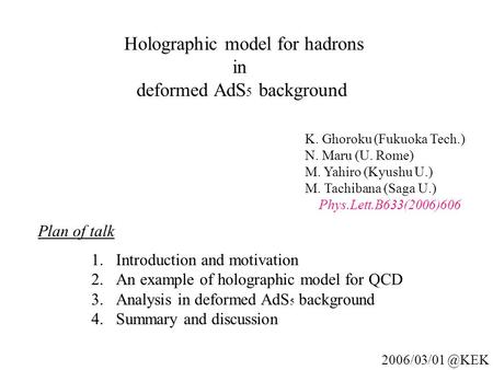 Holographic model for hadrons in deformed AdS 5 background K. Ghoroku (Fukuoka Tech.) N. Maru (U. Rome) M. Yahiro (Kyushu U.) M. Tachibana (Saga U.) Phys.Lett.B633(2006)606.