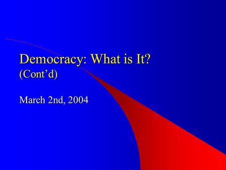 Democracy: What is It? (Cont’d) March 2nd, 2004. Democracy -- A Process Representative (Delegate) Democracy Direct Democracy Participatory Democracy Representative.