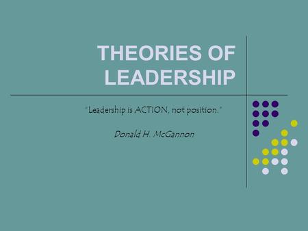 THEORIES OF LEADERSHIP “Leadership is ACTION, not position.” Donald H. McGannon.