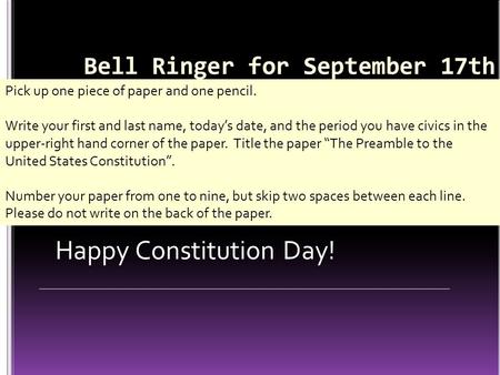 Pick up one piece of paper and one pencil. Write your first and last name, today’s date, and the period you have civics in the upper-right hand corner.