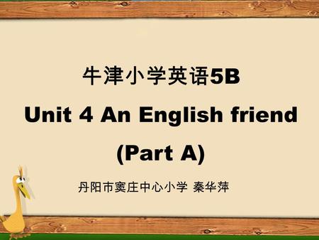 牛津小学英语 5B Unit 4 An English friend (Part A) 丹阳市窦庄中心小学 秦华萍.