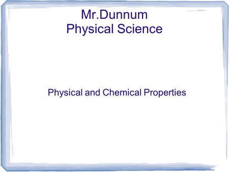 Mr.Dunnum Physical Science Physical and Chemical Properties.