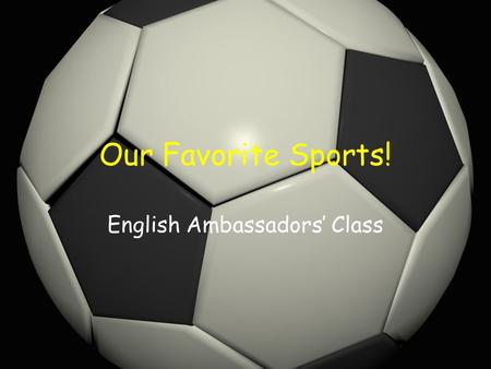 Our Favorite Sports! English Ambassadors’ Class. What is your favourite sport? My favourite sport is… basketball tennis.