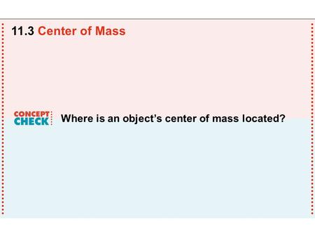 11.3 Center of Mass Where is an object’s center of mass located?