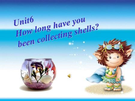 Unit6 Unit6 How long have you been collecting Unit6 How long have you been collecting shells? shells? Period One Unit6 How long have you been collecting.