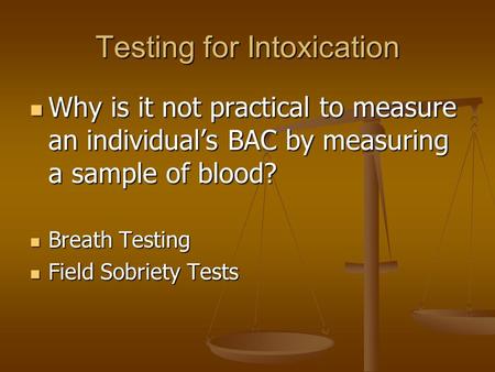 Testing for Intoxication Why is it not practical to measure an individual’s BAC by measuring a sample of blood? Why is it not practical to measure an individual’s.