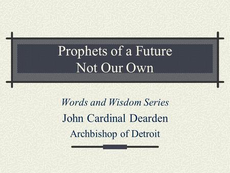 Prophets of a Future Not Our Own Words and Wisdom Series John Cardinal Dearden Archbishop of Detroit.