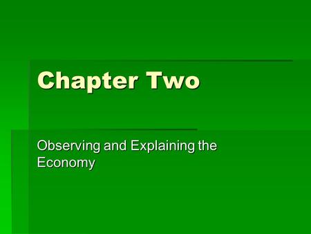 Chapter Two Observing and Explaining the Economy.