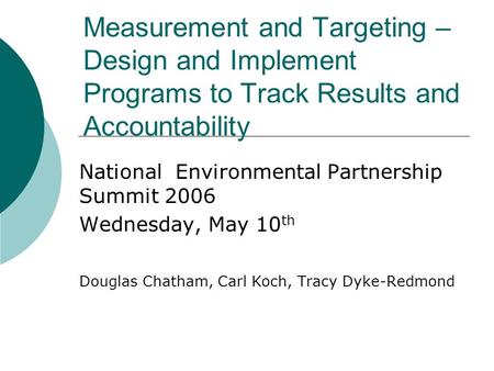 Measurement and Targeting – Design and Implement Programs to Track Results and Accountability National Environmental Partnership Summit 2006 Wednesday,