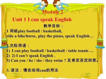 Module 2 Unit 1 I can speak English 教学目标： 1 词组 play football / basketball, ride a bike/horse, play the piano, speak English… 2. 交际用语： 1)I can play football.