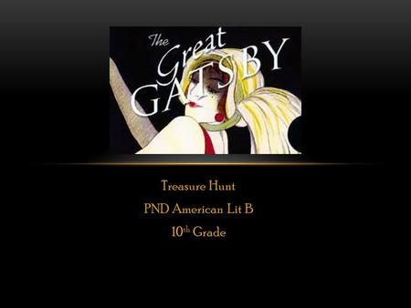 Treasure Hunt PND American Lit B 10 th Grade. DIRECTIONS: Each student will create a power point presentation over an assigned aspect of The Great Gatsby.
