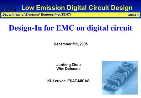 MICAS Department of Electrical Engineering (ESAT) Design-In for EMC on digital circuit December 5th, 2005 Low Emission Digital Circuit Design Junfeng Zhou.