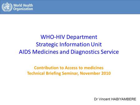 WHO-HIV Department Strategic Information Unit AIDS Medicines and Diagnostics Service Contribution to Access to medicines Technical Briefing Seminar, November.