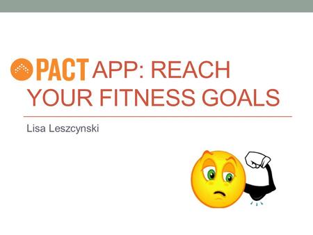 APP: REACH YOUR FITNESS GOALS Lisa Leszcynski What is the Pact app? Earn cash for reaching your fitness goals paid by the other members who aren’t Empowers.