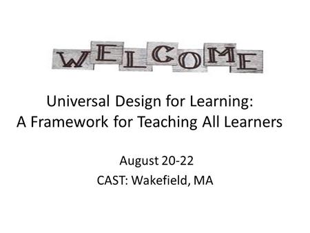 Universal Design for Learning: A Framework for Teaching All Learners August 20-22 CAST: Wakefield, MA.