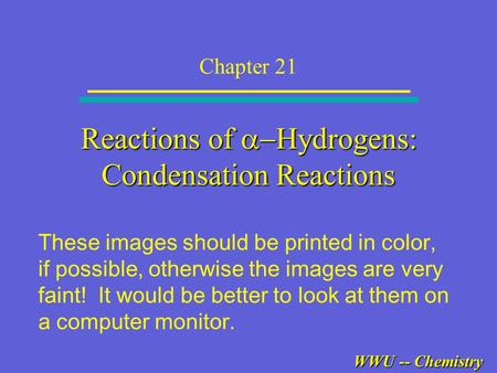 WWU -- Chemistry Reactions of  Hydrogens: Condensation Reactions Chapter 21 These images should be printed in color, if possible, otherwise the images.