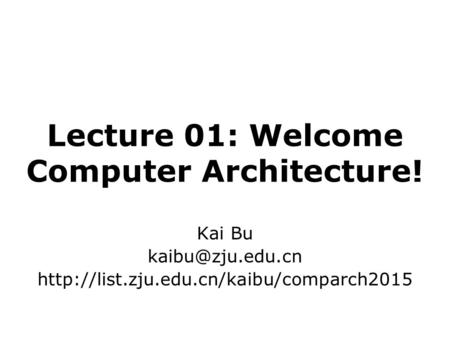 Lecture 01: Welcome Computer Architecture! Kai Bu