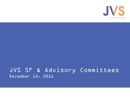 JVS SF & Advisory Committees December 13, 2011. Work Transforms Lives JVS SF and Advisory Committees 1.How is JVS SF currently working with advisory committees?