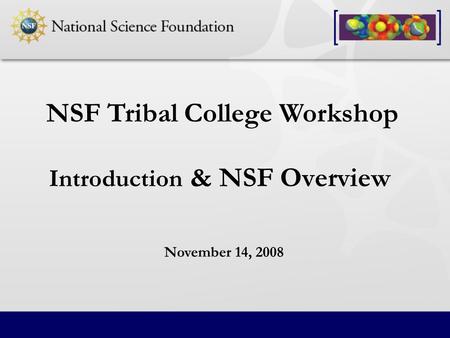 Introduction & NSF Overview NSF Tribal College Workshop November 14, 2008.