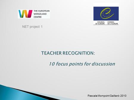 Pascale Mompoint Gaillard- 2010 NET project 1. To offer key elements to support the discussion on teacher recognition within the Pestalozzi Network of.