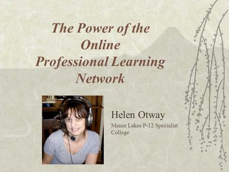 The Power of the Online Professional Learning Network Helen Otway Manor Lakes P-12 Specialist College.