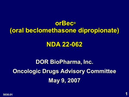 1 orBec ® (oral beclomethasone dipropionate) NDA 22-062 orBec ® (oral beclomethasone dipropionate) NDA 22-062 DOR BioPharma, Inc. Oncologic Drugs Advisory.