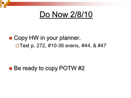 Do Now 2/8/10 Copy HW in your planner. Copy HW in your planner.  Text p.  Text p. 272, #10-36 evens, #44, & #47 Be ready to copy POTW #2 Be ready to.