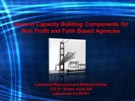 General Capacity Building Components for Non Profit and Faith Based Agencies Lakewood Resource and Referral Center 212 2 nd Street, suite 204 Lakewood,