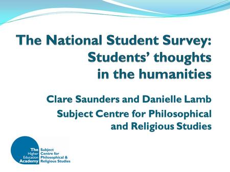 Clare Saunders and Danielle Lamb Subject Centre for Philosophical and Religious Studies.