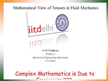 Complex Mathematics is Due to Empiricism??? P M V Subbarao Professor Mechanical Engineering Department I I T Delhi Mathematical View of Tensors in Fluid.