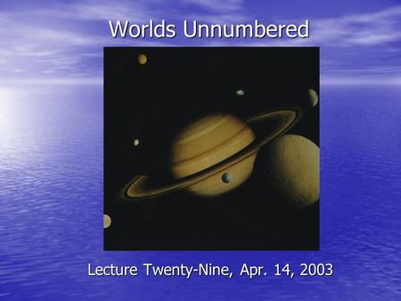 Worlds Unnumbered Lecture Twenty-Nine, Apr. 14, 2003.