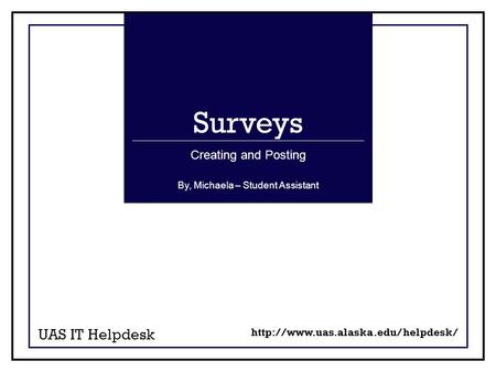 Surveys UAS IT Helpdesk Creating and Posting  By, Michaela – Student Assistant.
