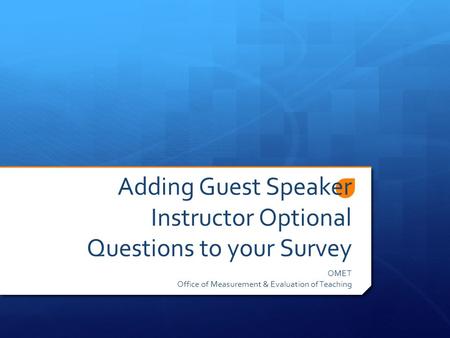 Adding Guest Speaker Instructor Optional Questions to your Survey OMET Office of Measurement & Evaluation of Teaching.