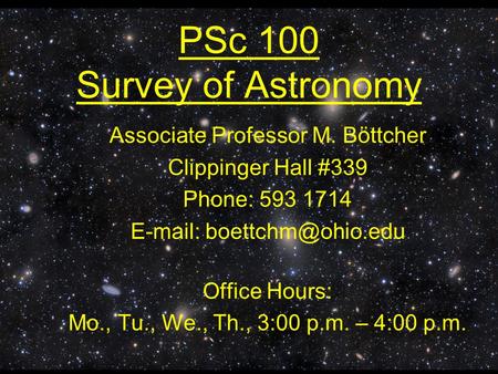 PSc 100 Survey of Astronomy Associate Professor M. Böttcher Clippinger Hall #339 Phone: 593 1714   Office Hours: Mo., Tu., We.,