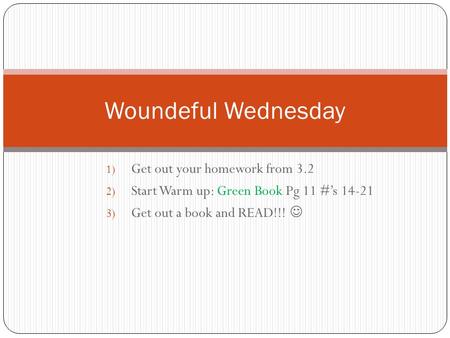 1) Get out your homework from 3.2 2) Start Warm up: Green Book Pg 11 #’s 14-21 3) Get out a book and READ!!! Woundeful Wednesday.