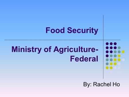 Food Security Ministry of Agriculture- Federal By: Rachel Ho.