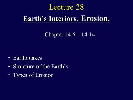 Lecture 28 Earth’s Interiors. Erosion. Earthquakes Structure of the Earth’s Types of Erosion Chapter 14.6  14.14.