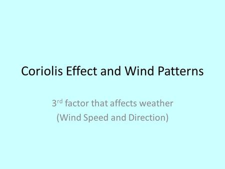 Coriolis Effect and Wind Patterns 3 rd factor that affects weather (Wind Speed and Direction)