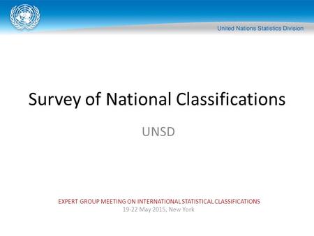 Survey of National Classifications UNSD EXPERT GROUP MEETING ON INTERNATIONAL STATISTICAL CLASSIFICATIONS 19-22 May 2015, New York.