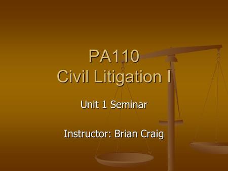 PA110 Civil Litigation I Unit 1 Seminar Instructor: Brian Craig.