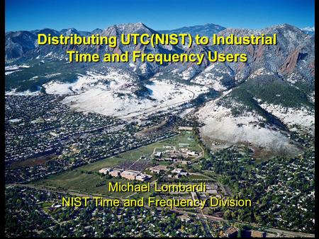 Distributing UTC(NIST) to Industrial Time and Frequency Users Michael Lombardi NIST Time and Frequency Division Distributing UTC(NIST) to Industrial Time.
