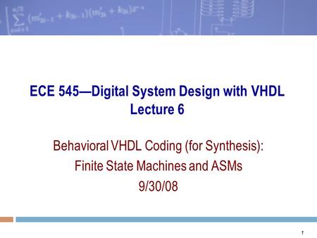 1 ECE 545—Digital System Design with VHDL Lecture 6 Behavioral VHDL Coding (for Synthesis): Finite State Machines and ASMs 9/30/08.