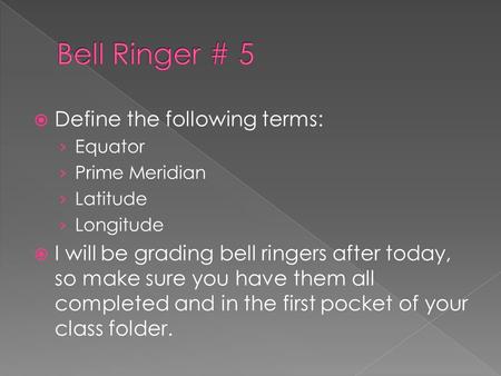  Define the following terms: › Equator › Prime Meridian › Latitude › Longitude  I will be grading bell ringers after today, so make sure you have them.